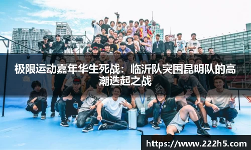 极限运动嘉年华生死战：临沂队突围昆明队的高潮迭起之战